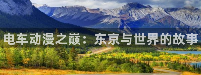 58动漫网站官网：电车动漫之巅：东京与世界的故事